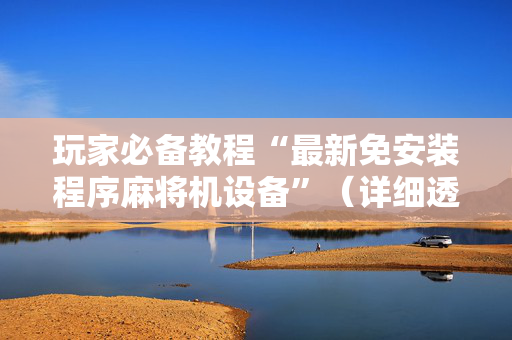 玩家必备教程“最新免安装程序麻将机设备”（详细透视教程）-哔哩哔哩