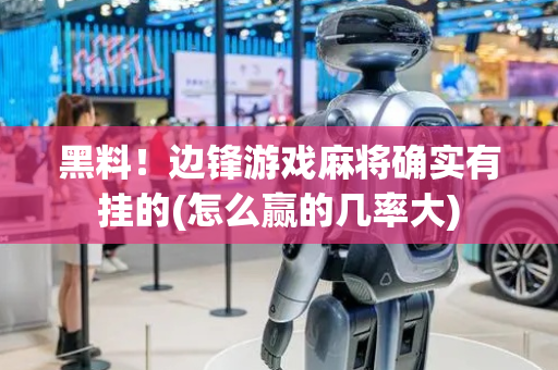 黑料！边锋游戏麻将确实有挂的(怎么赢的几率大)
