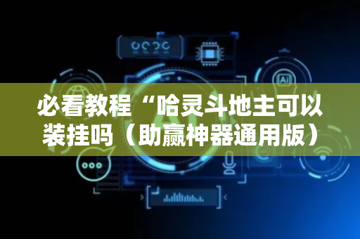 必看教程“哈灵斗地主可以装挂吗（助赢神器通用版）
