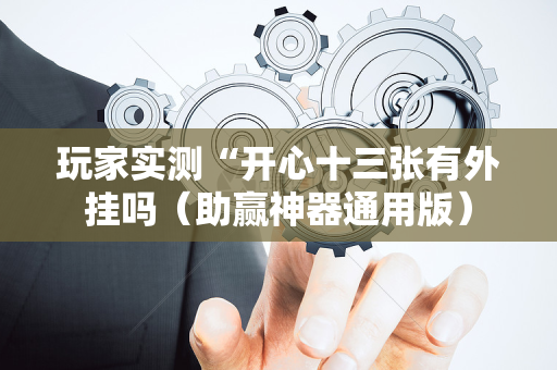 玩家实测“开心十三张有外挂吗（助赢神器通用版）
