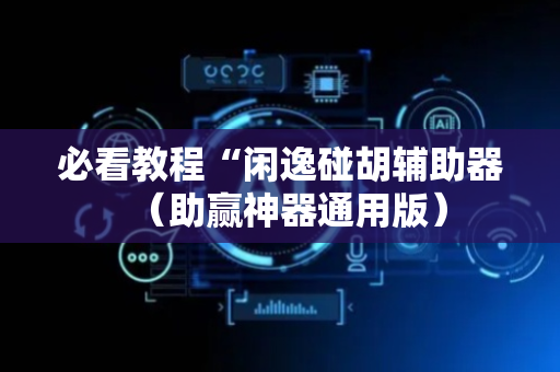 必看教程“闲逸碰胡辅助器（助赢神器通用版）