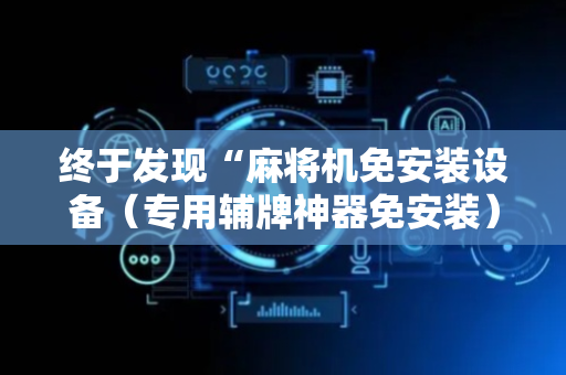 终于发现“麻将机免安装设备（专用辅牌神器免安装）