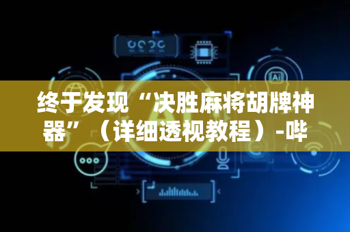 终于发现“决胜麻将胡牌神器”（详细透视教程）-哔哩哔哩