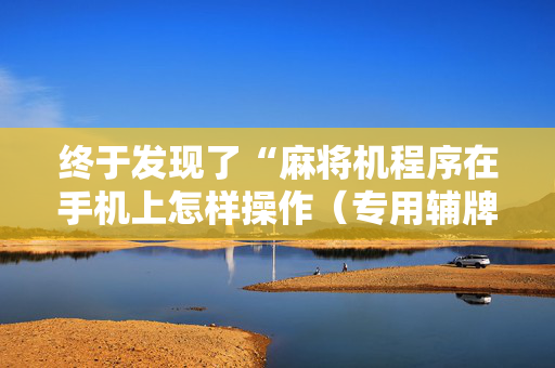 终于发现了“麻将机程序在手机上怎样操作（专用辅牌神器免安装）