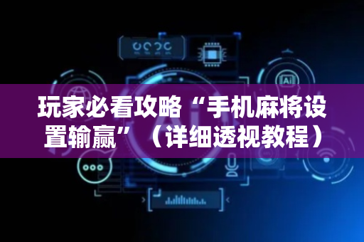 玩家必看攻略“手机麻将设置输赢”（详细透视教程）-哔哩哔哩