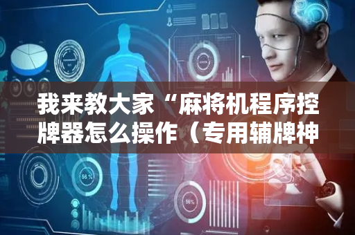 我来教大家“麻将机程序控牌器怎么操作（专用辅牌神器免安装）
