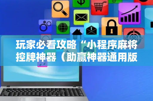 玩家必看攻略“小程序麻将控牌神器（助赢神器通用版）