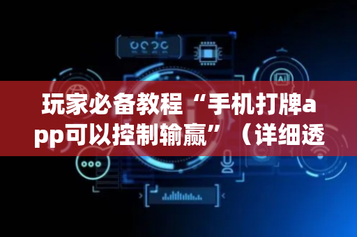 玩家必备教程“手机打牌app可以控制输赢”（详细透视教程）-哔哩哔哩