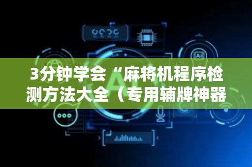3分钟学会“麻将机程序检测方法大全（专用辅牌神器免安装）