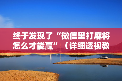 终于发现了“微信里打麻将怎么才能赢”（详细透视教程）-哔哩哔哩