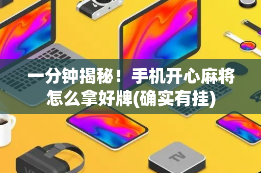 一分钟揭秘！手机开心麻将怎么拿好牌(确实有挂)
