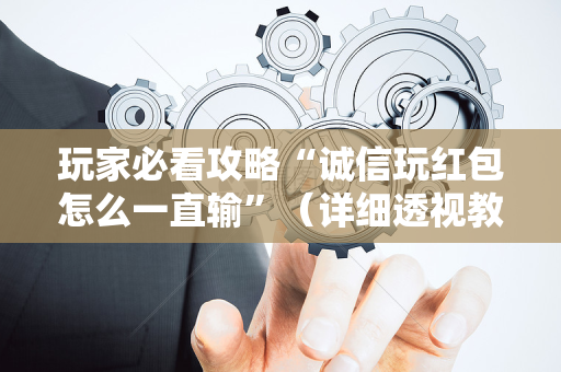玩家必看攻略“诚信玩红包怎么一直输”（详细透视教程）-哔哩哔哩