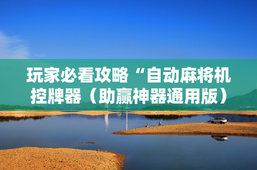 玩家必看攻略“自动麻将机控牌器（助赢神器通用版）