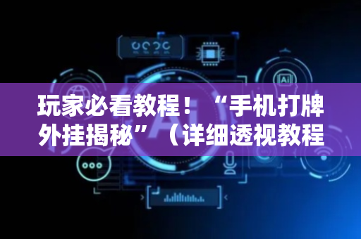 玩家必看教程！“手机打牌外挂揭秘”（详细透视教程）-哔哩哔哩