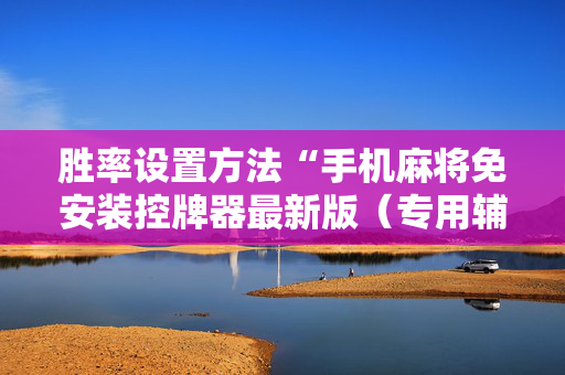 胜率设置方法“手机麻将免安装控牌器最新版（专用辅牌神器免安装）
