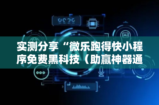 实测分享“微乐跑得快小程序免费黑科技（助赢神器通用版）