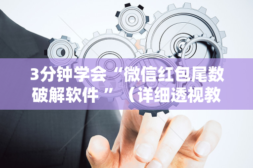 3分钟学会“微信红包尾数破解软件 ”（详细透视教程）-哔哩哔哩