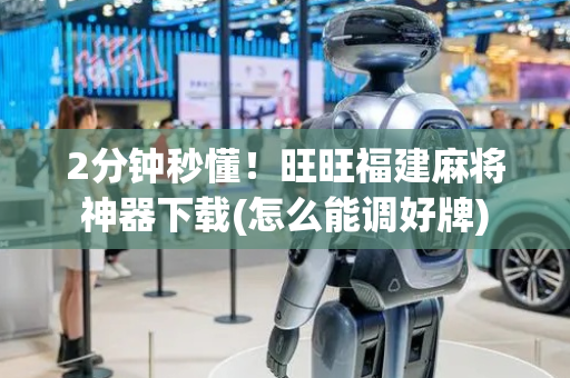 2分钟秒懂！旺旺福建麻将神器下载(怎么能调好牌)