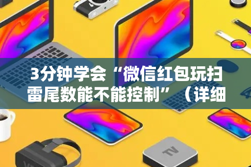 3分钟学会“微信红包玩扫雷尾数能不能控制”（详细透视教程）-哔哩哔哩