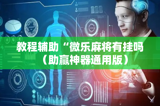 教程辅助“微乐麻将有挂吗（助赢神器通用版）