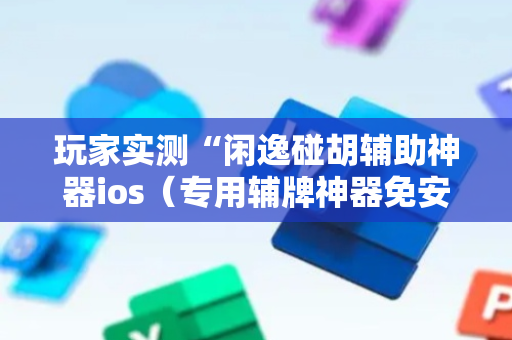 玩家实测“闲逸碰胡辅助神器ios（专用辅牌神器免安装）