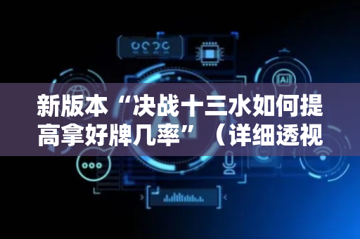 新版本“决战十三水如何提高拿好牌几率”（详细透视教程）-哔哩哔哩