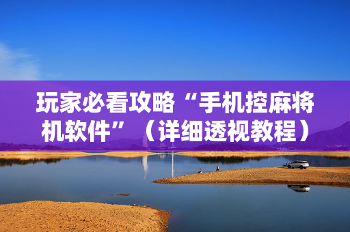 玩家必看攻略“手机控麻将机软件”（详细透视教程）-哔哩哔哩