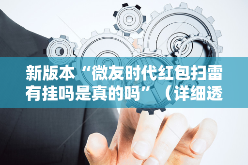 新版本“微友时代红包扫雷有挂吗是真的吗”（详细透视教程）-哔哩哔哩