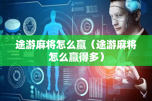 途游麻将怎么赢（途游麻将怎么赢得多）
