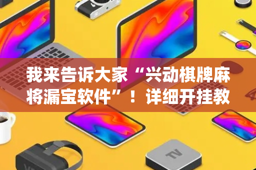 我来告诉大家“兴动棋牌麻将漏宝软件”！详细开挂教程（确实真的有挂)-抖音