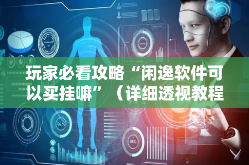 玩家必看攻略“闲逸软件可以买挂嘛”（详细透视教程）-哔哩哔哩