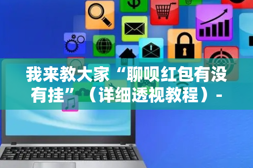 我来教大家“聊呗红包有没有挂”（详细透视教程）-哔哩哔哩