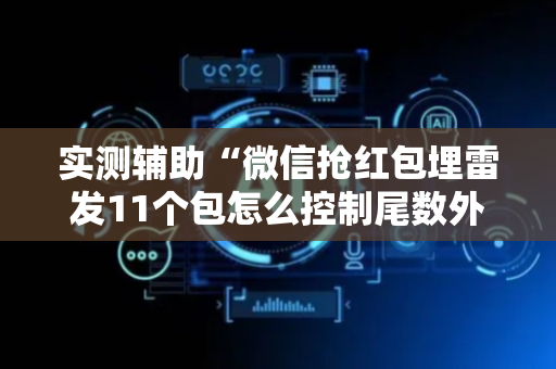 实测辅助“微信抢红包埋雷发11个包怎么控制尾数外挂”（详细透视教程）-哔哩哔哩