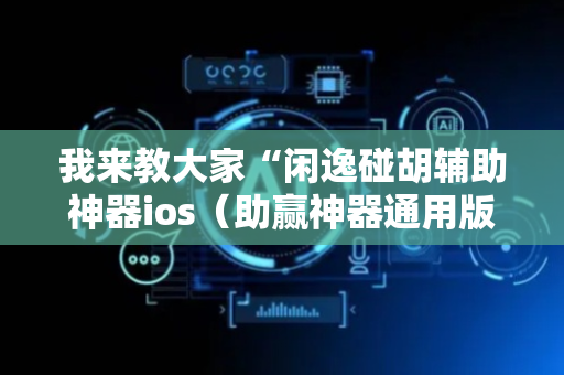 我来教大家“闲逸碰胡辅助神器ios（助赢神器通用版）