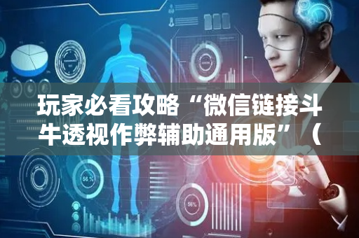 玩家必看攻略“微信链接斗牛透视作弊辅助通用版”（详细透视教程）-哔哩哔哩