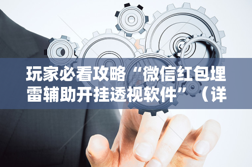 玩家必看攻略“微信红包埋雷辅助开挂透视软件”（详细透视教程）-哔哩哔哩