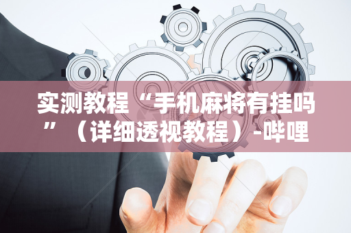 实测教程“手机麻将有挂吗”（详细透视教程）-哔哩哔哩