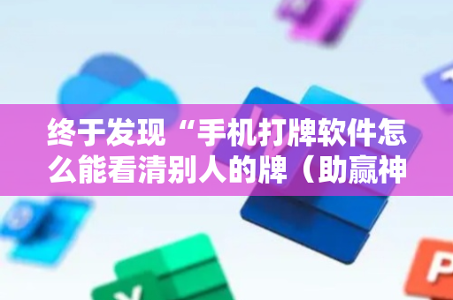 终于发现“手机打牌软件怎么能看清别人的牌（助赢神器通用版）