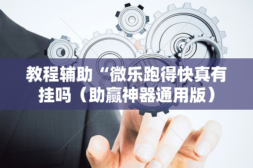 教程辅助“微乐跑得快真有挂吗（助赢神器通用版）