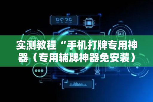 实测教程“手机打牌专用神器（专用辅牌神器免安装）