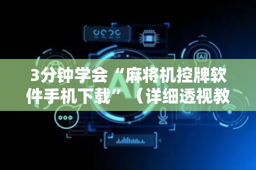 3分钟学会“麻将机控牌软件手机下载”（详细透视教程）-哔哩哔哩