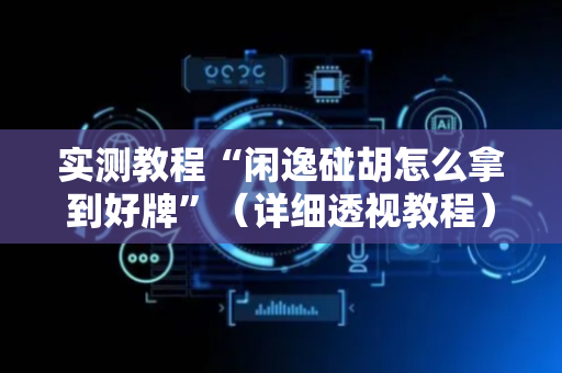 实测教程“闲逸碰胡怎么拿到好牌”（详细透视教程）-哔哩哔哩