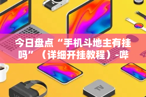 今日盘点“手机斗地主有挂吗”（详细开挂教程）-哔哩哔哩