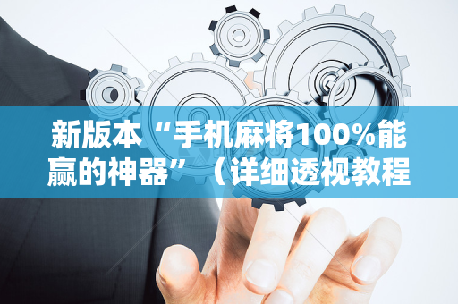 新版本“手机麻将100%能赢的神器”（详细透视教程）-哔哩哔哩
