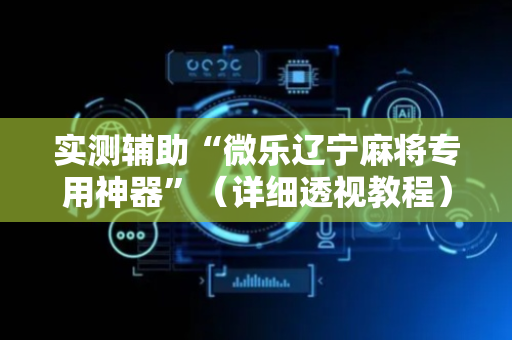 实测辅助“微乐辽宁麻将专用神器”（详细透视教程）-哔哩哔哩