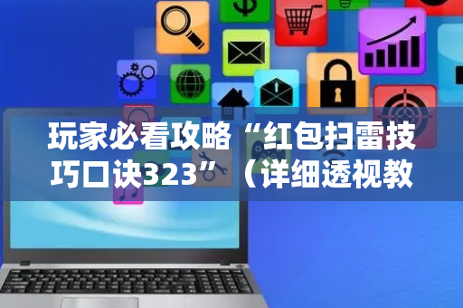 玩家必看攻略“红包扫雷技巧口诀323”（详细透视教程）-哔哩哔哩