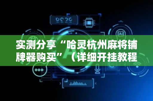 实测分享“哈灵杭州麻将铺牌器购买”（详细开挂教程）-哔哩哔哩