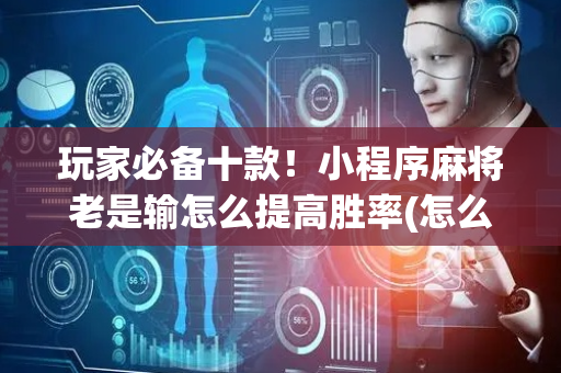 玩家必备十款！小程序麻将老是输怎么提高胜率(怎么才能赢)