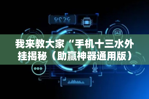 我来教大家“手机十三水外挂揭秘（助赢神器通用版）