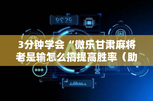 3分钟学会“微乐甘肃麻将老是输怎么搞提高胜率（助赢神器通用版）